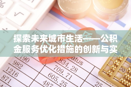 雾峰探索未来城市生活——公积金服务优化措施的创新与实践