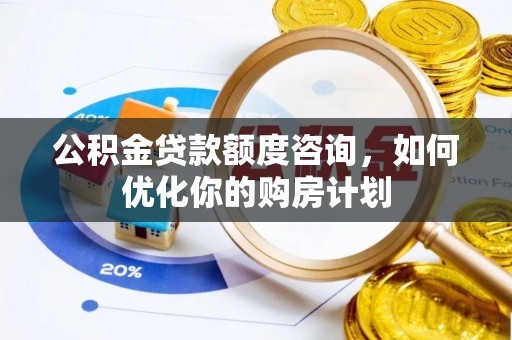 雾峰公积金贷款额度咨询，如何优化你的购房计划
