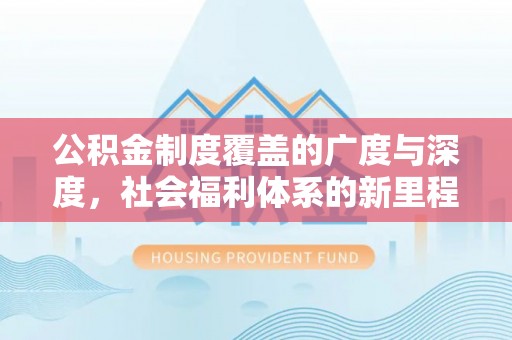 雾峰公积金制度覆盖的广度与深度，社会福利体系的新里程碑