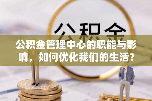 雾峰公积金管理中心的职能与影响，如何优化我们的生活？