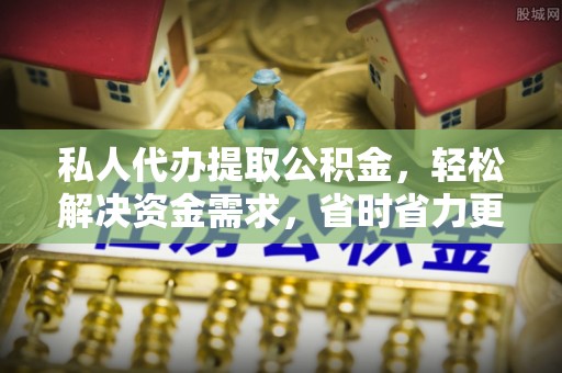 雾峰私人代办提取公积金，轻松解决资金需求，省时省力更高效