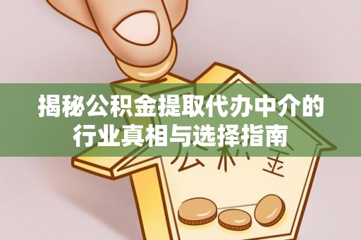 雾峰揭秘公积金提取代办中介的行业真相与选择指南