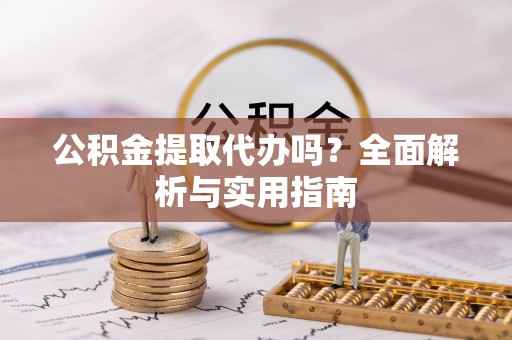 雾峰公积金提取代办吗？全面解析与实用指南