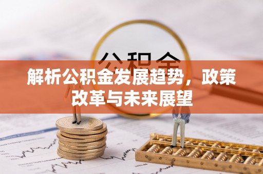 雾峰解析公积金发展趋势，政策改革与未来展望