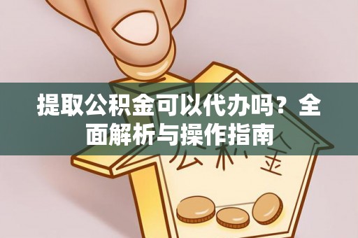 雾峰提取公积金可以代办吗？全面解析与操作指南