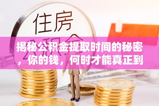 雾峰揭秘公积金提取时间的秘密，你的钱，何时才能真正到手？