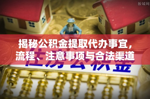 雾峰揭秘公积金提取代办事宜，流程、注意事项与合法渠道