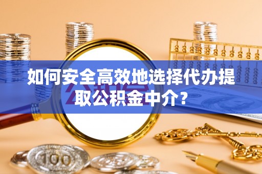 雾峰如何安全高效地选择代办提取公积金中介？