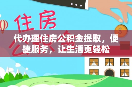 雾峰代办理住房公积金提取，便捷服务，让生活更轻松