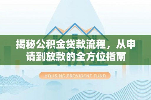 雾峰揭秘公积金贷款流程，从申请到放款的全方位指南