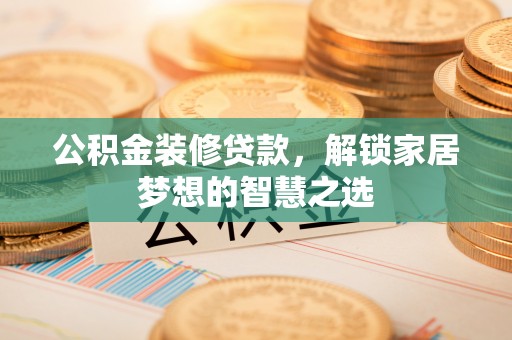 雾峰公积金装修贷款，解锁家居梦想的智慧之选