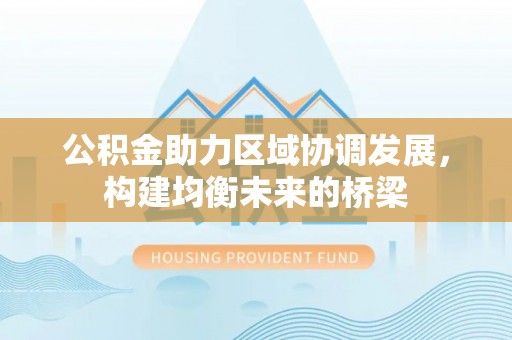 雾峰公积金助力区域协调发展，构建均衡未来的桥梁