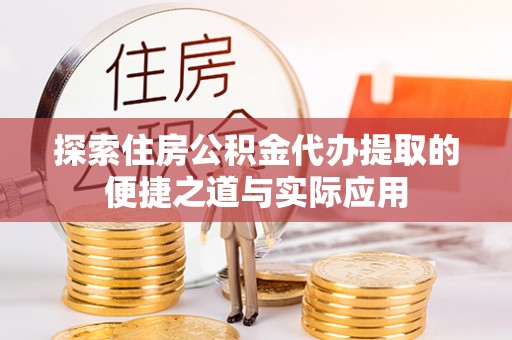 雾峰探索住房公积金代办提取的便捷之道与实际应用