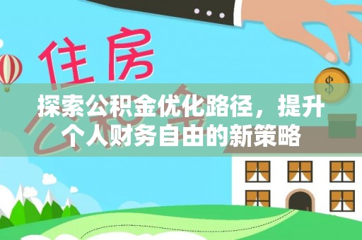 雾峰探索公积金优化路径，提升个人财务自由的新策略