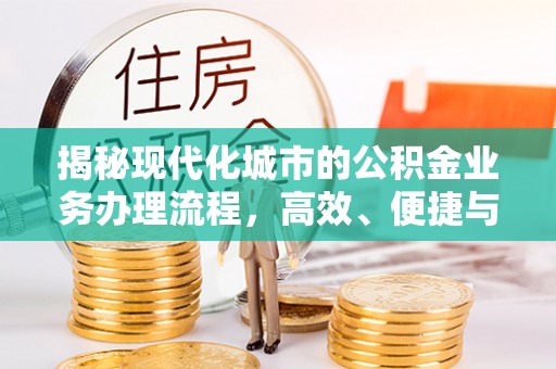 雾峰揭秘现代化城市的公积金业务办理流程，高效、便捷与未来趋势