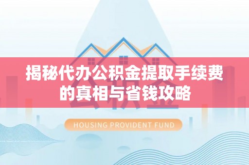 雾峰揭秘代办公积金提取手续费的真相与省钱攻略