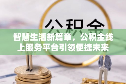 雾峰智慧生活新篇章，公积金线上服务平台引领便捷未来