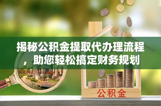 雾峰揭秘公积金提取代办理流程，助您轻松搞定财务规划
