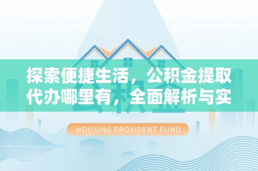 雾峰探索便捷生活，公积金提取代办哪里有，全面解析与实用指南