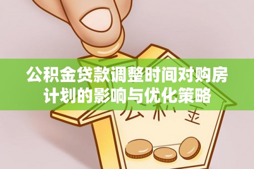 雾峰公积金贷款调整时间对购房计划的影响与优化策略
