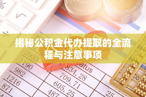 雾峰揭秘公积金代办提取的全流程与注意事项