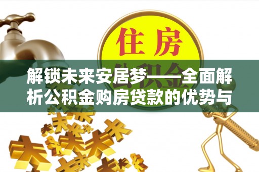 雾峰解锁未来安居梦——全面解析公积金购房贷款的优势与策略