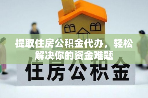 雾峰提取住房公积金代办，轻松解决你的资金难题