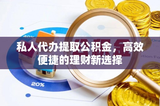 雾峰私人代办提取公积金，高效便捷的理财新选择