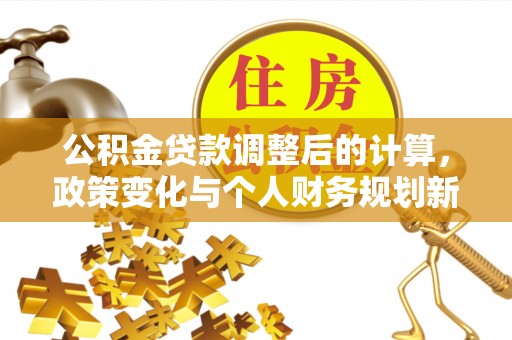 雾峰公积金贷款调整后的计算，政策变化与个人财务规划新思路