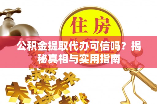 雾峰公积金提取代办可信吗？揭秘真相与实用指南