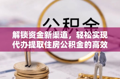 雾峰解锁资金新渠道，轻松实现代办提取住房公积金的高效攻略
