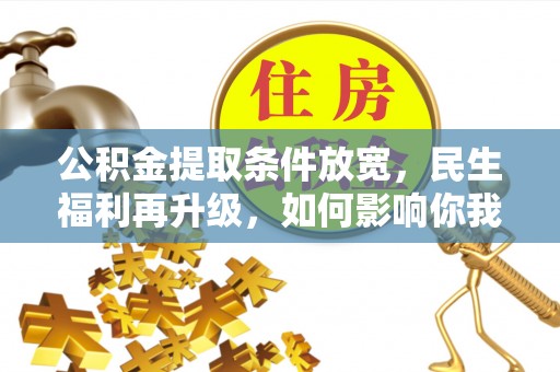 雾峰公积金提取条件放宽，民生福利再升级，如何影响你我生活？