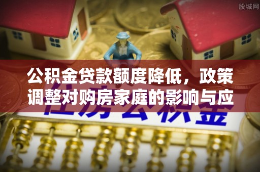 雾峰公积金贷款额度降低，政策调整对购房家庭的影响与应对策略