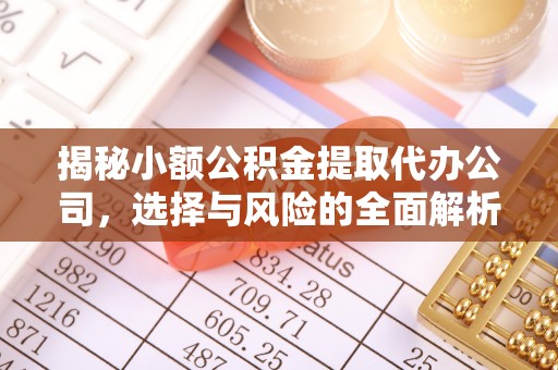 雾峰揭秘小额公积金提取代办公司，选择与风险的全面解析
