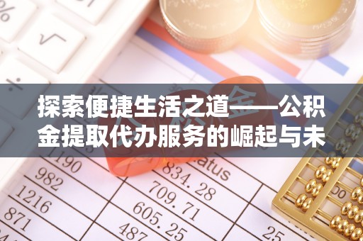 雾峰探索便捷生活之道——公积金提取代办服务的崛起与未来