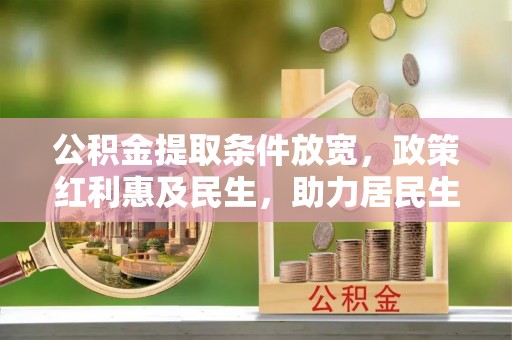 雾峰公积金提取条件放宽，政策红利惠及民生，助力居民生活质量提升