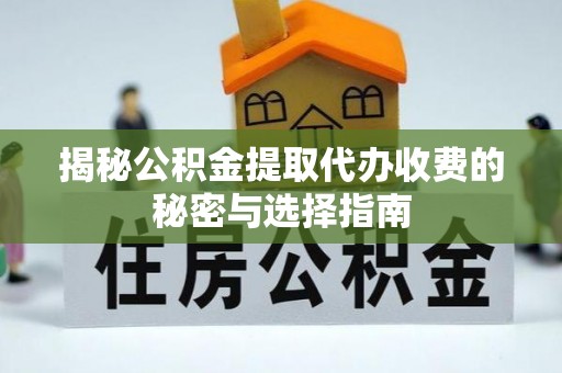 雾峰揭秘公积金提取代办收费的秘密与选择指南