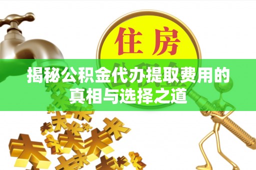 雾峰揭秘公积金代办提取费用的真相与选择之道
