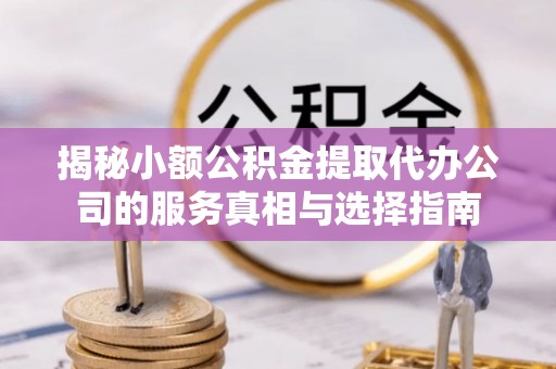 雾峰揭秘小额公积金提取代办公司的服务真相与选择指南