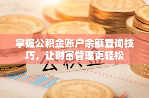 雾峰掌握公积金账户余额查询技巧，让财富管理更轻松