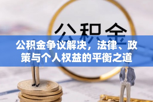 雾峰公积金争议解决，法律、政策与个人权益的平衡之道