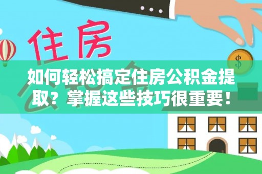 雾峰如何轻松搞定住房公积金提取？掌握这些技巧很重要！