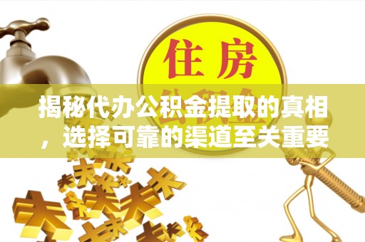 雾峰揭秘代办公积金提取的真相，选择可靠的渠道至关重要