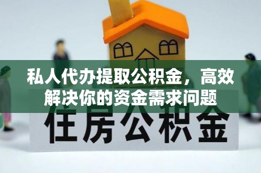 雾峰私人代办提取公积金，高效解决你的资金需求问题