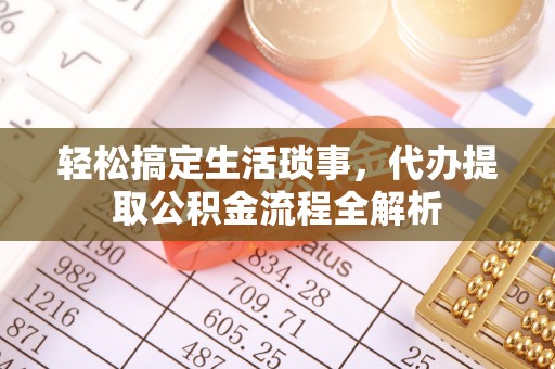 雾峰轻松搞定生活琐事，代办提取公积金流程全解析