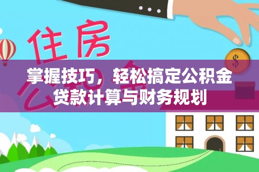 雾峰掌握技巧，轻松搞定公积金贷款计算与财务规划