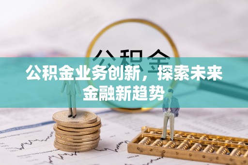 雾峰公积金业务创新，探索未来金融新趋势
