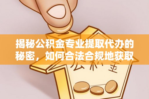 雾峰揭秘公积金专业提取代办的秘密，如何合法合规地获取你的住房基金？