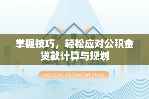雾峰掌握技巧，轻松应对公积金贷款计算与规划