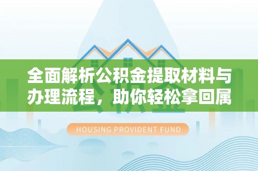 雾峰全面解析公积金提取材料与办理流程，助你轻松拿回属于自己的钱